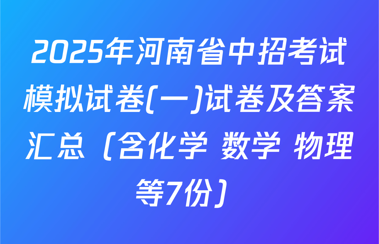 2025年河南省中招考试模拟试卷(一)试卷及答案汇总（含化学 数学 物理等7份）