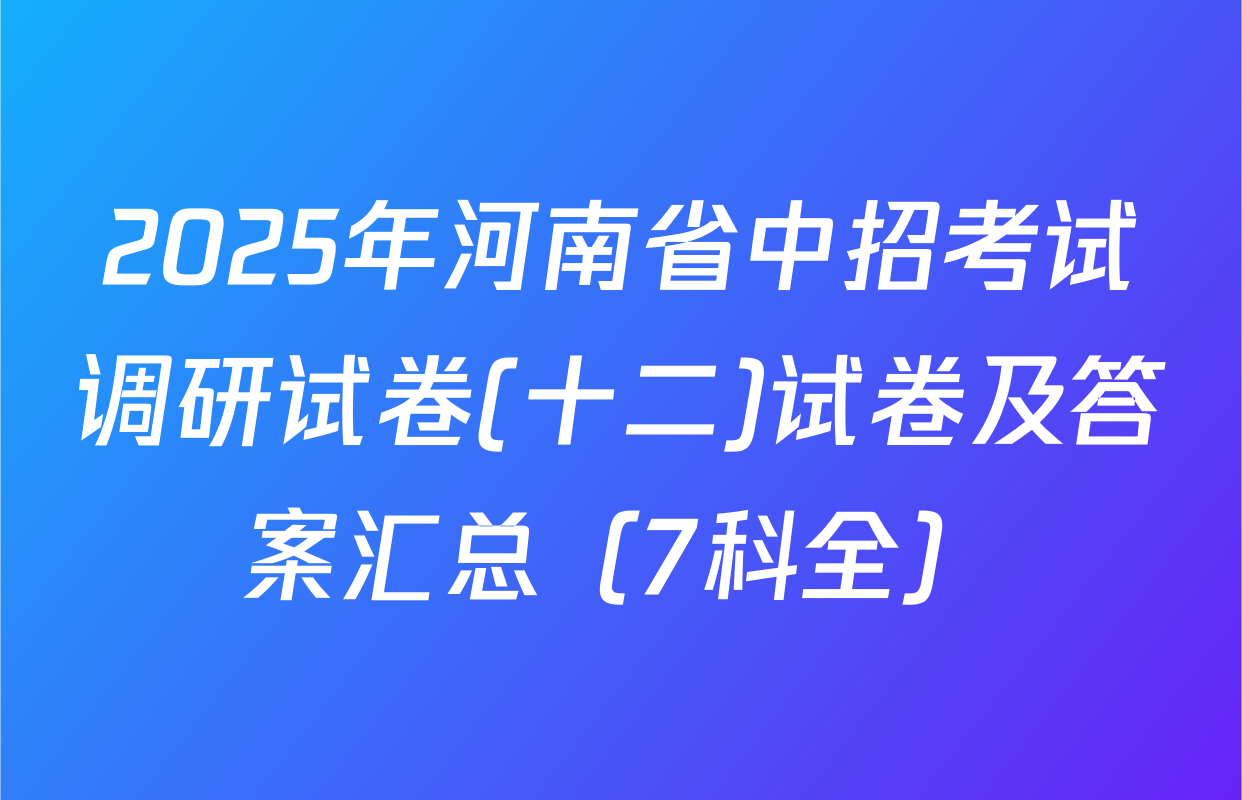 2025年河南省中招考试调研试卷(十二)试卷及答案汇总（7科全）