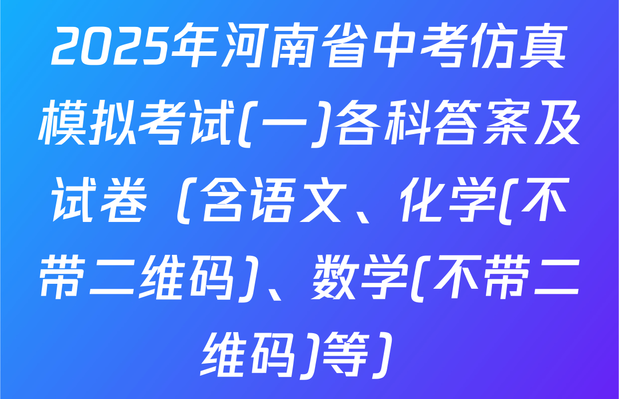 2025年河南省中考仿真模拟考试(一)各科答案及试卷（含语文、化学(不带二维码)、数学(不带二维码)等）