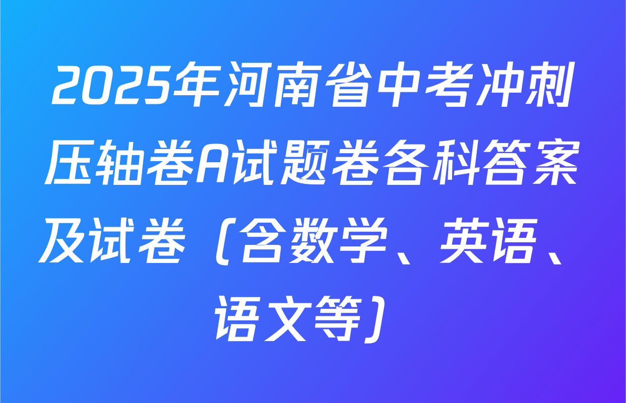 2025年河南省中考冲刺压轴卷A试题卷各科答案及试卷（含数学、英语、语文等）