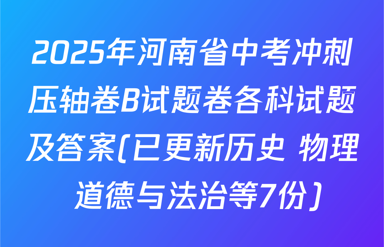 2025年河南省中考冲刺压轴卷B试题卷各科试题及答案(已更新历史 物理 道德与法治等7份)