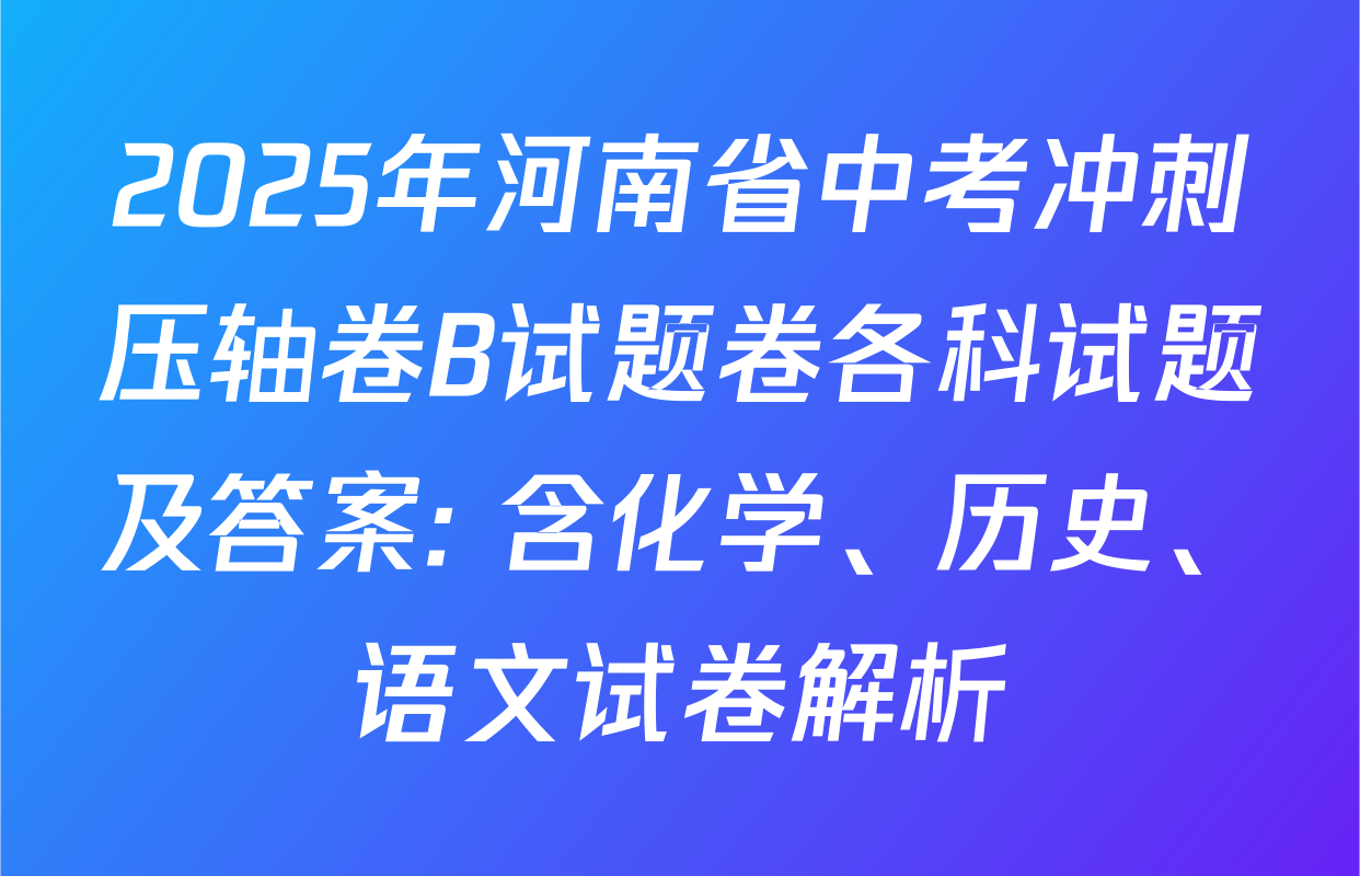 2025年河南省中考冲刺压轴卷B试题卷各科试题及答案: 含化学、历史、语文试卷解析