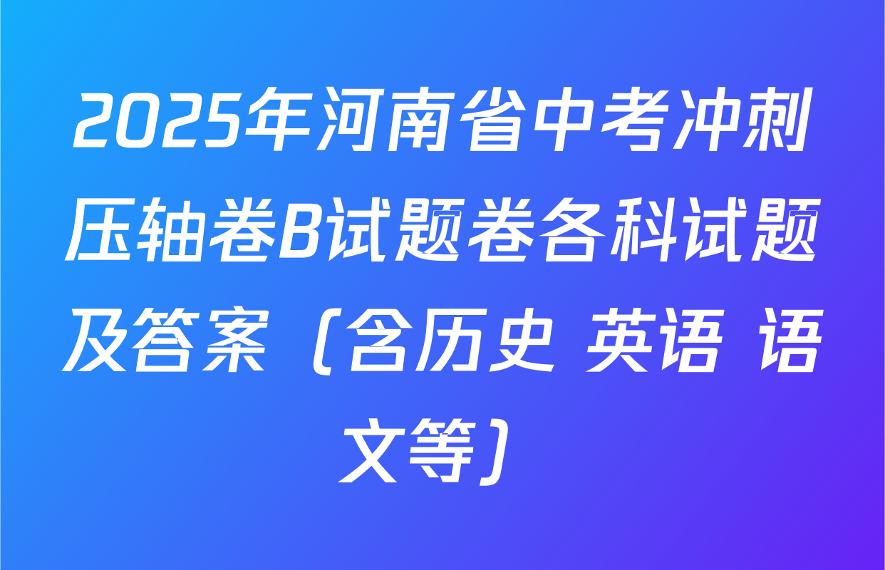 2025年河南省中考冲刺压轴卷B试题卷各科试题及答案（含历史 英语 语文等）