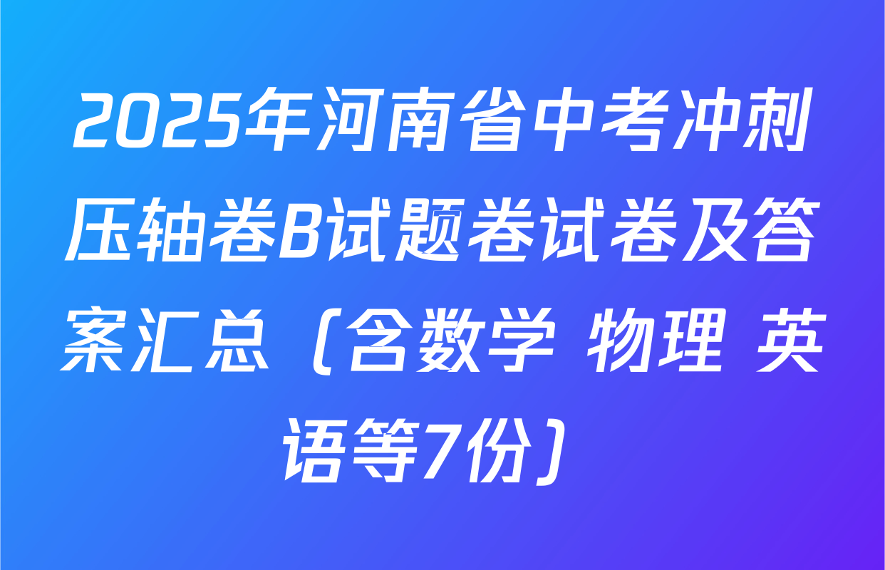 2025年河南省中考冲刺压轴卷B试题卷试卷及答案汇总（含数学 物理 英语等7份）