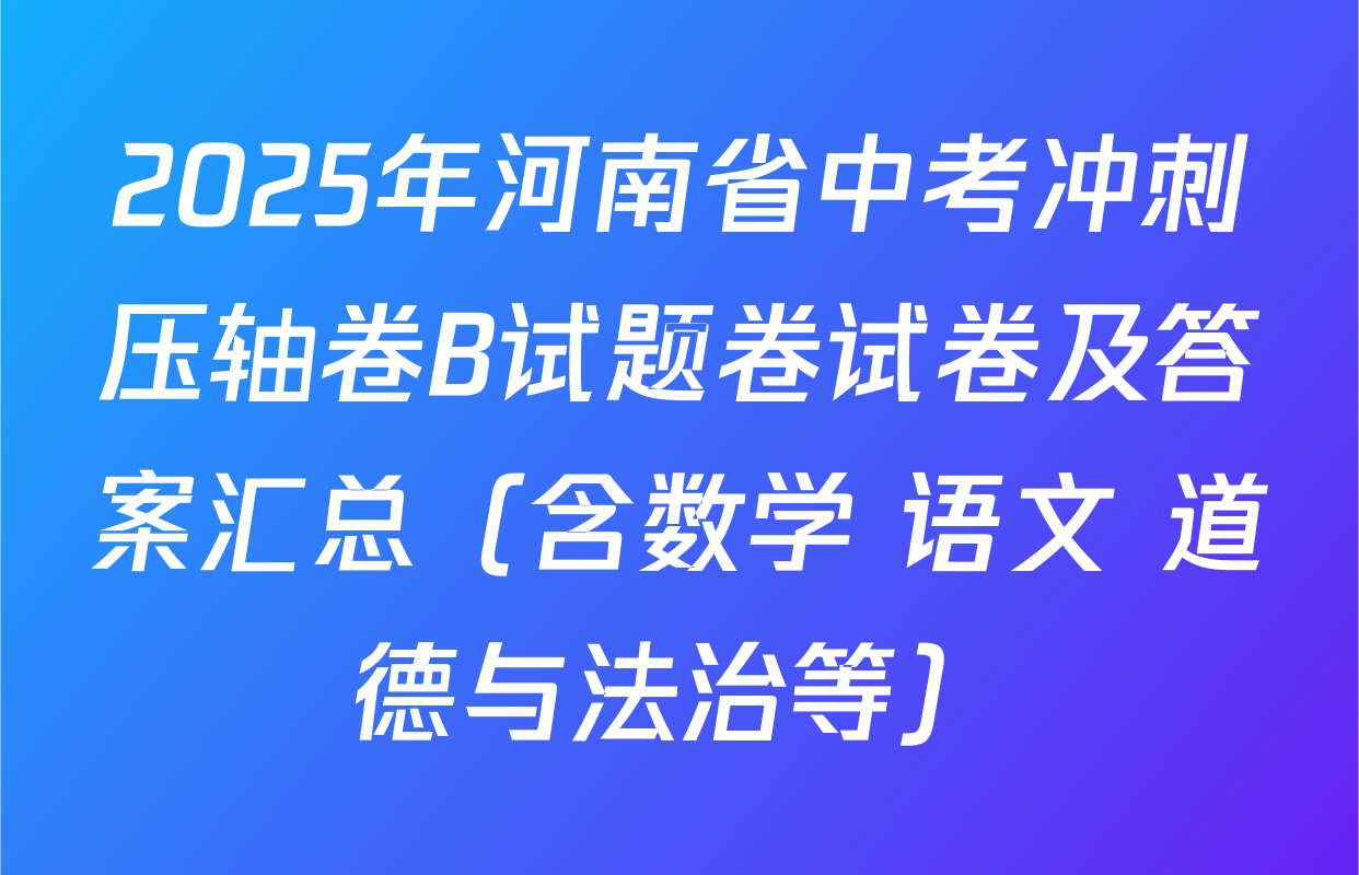 2025年河南省中考冲刺压轴卷B试题卷试卷及答案汇总（含数学 语文 道德与法治等）