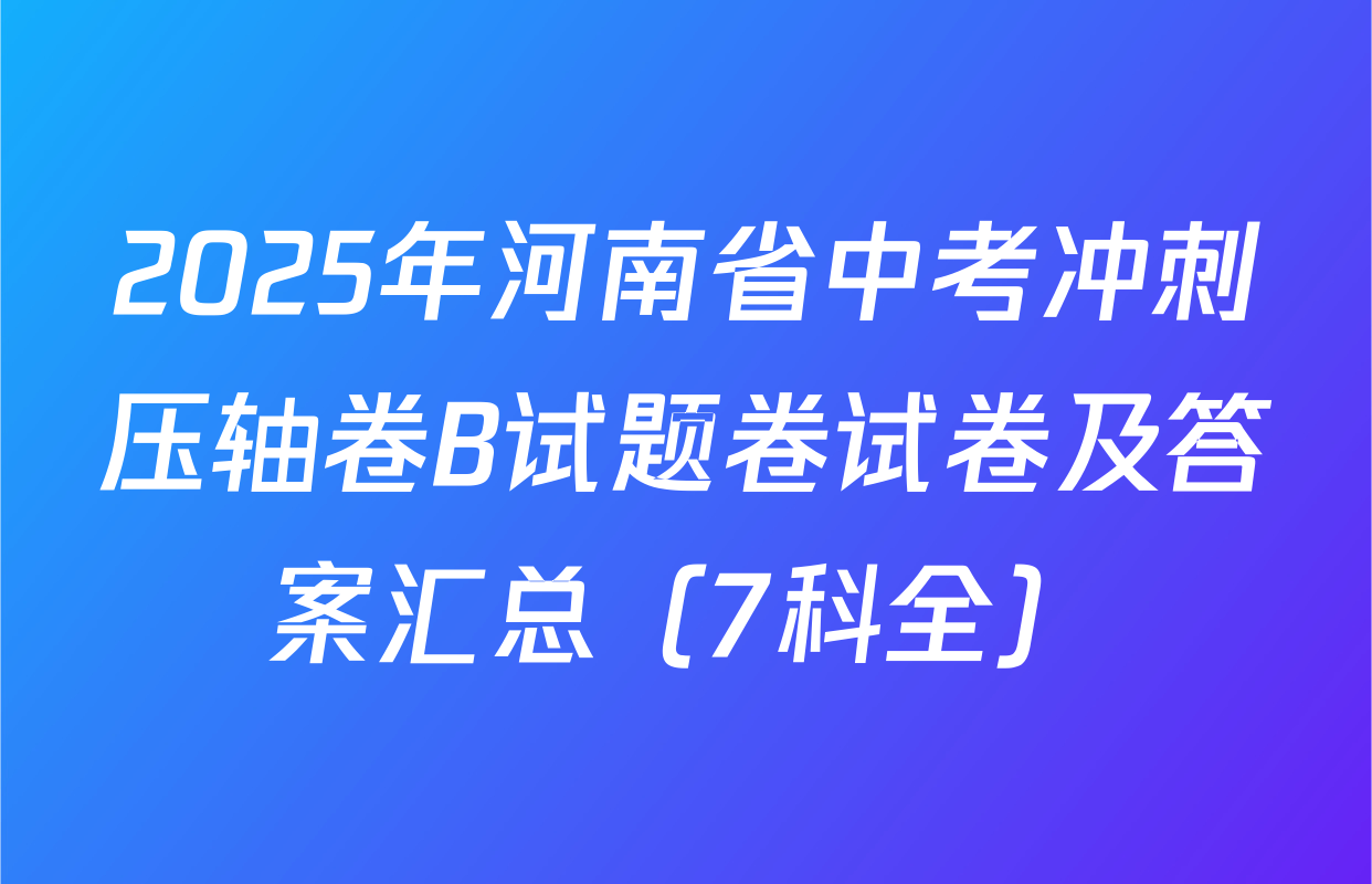 2025年河南省中考冲刺压轴卷B试题卷试卷及答案汇总（7科全）