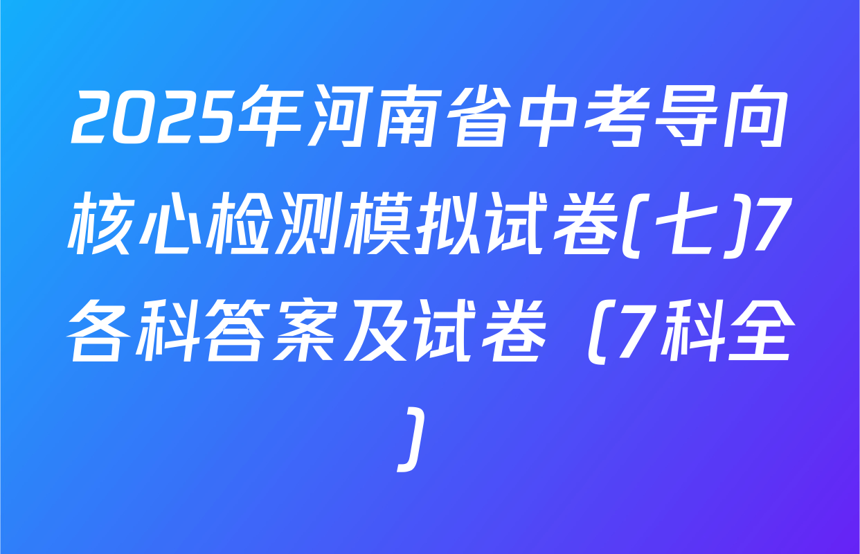 2025年河南省中考导向核心检测模拟试卷(七)7各科答案及试卷（7科全）