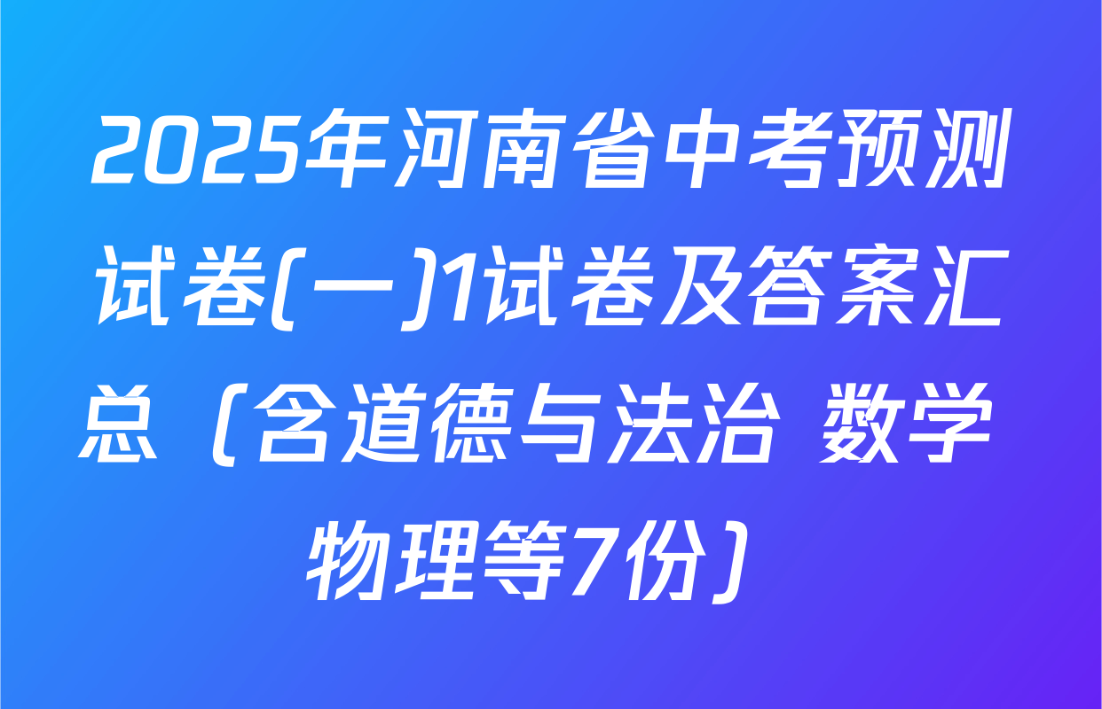 2025年河南省中考预测试卷(一)1试卷及答案汇总（含道德与法治 数学 物理等7份）
