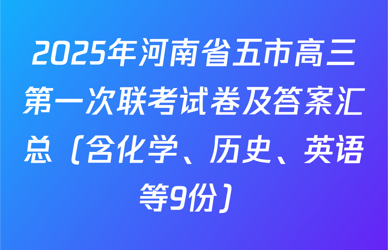 2025年河南省五市高三第一次联考试卷及答案汇总（含化学、历史、英语等9份）