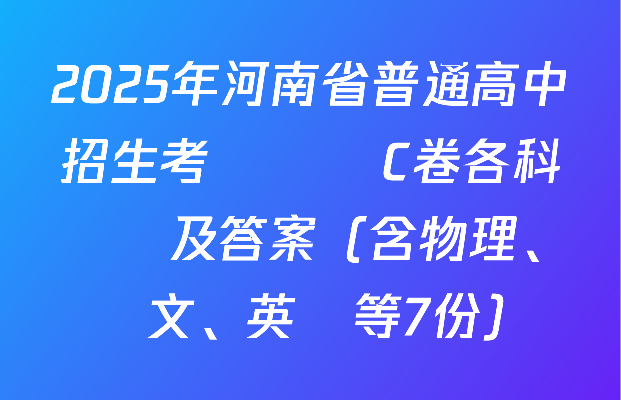 2025年河南省普通高中招生考試終極C卷各科試題及答案（含物理、語文、英語等7份）