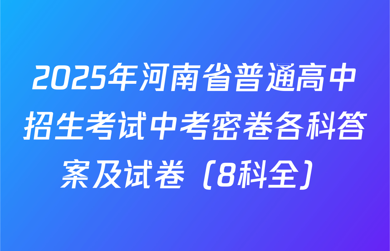 2025年河南省普通高中招生考试中考密卷各科答案及试卷（8科全）