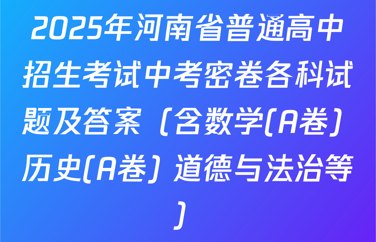 2025年河南省普通高中招生考试中考密卷各科试题及答案（含数学(A卷) 历史(A卷) 道德与法治等）