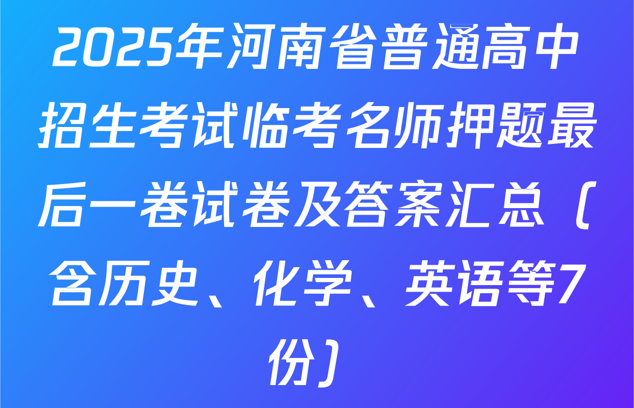 2025年河南省普通高中招生考试临考名师押题最后一卷试卷及答案汇总（含历史、化学、英语等7份）
