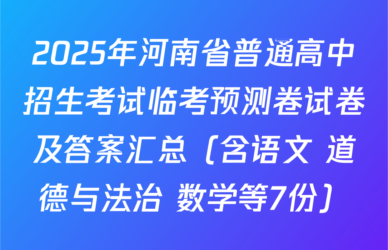 2025年河南省普通高中招生考试临考预测卷试卷及答案汇总（含语文 道德与法治 数学等7份）