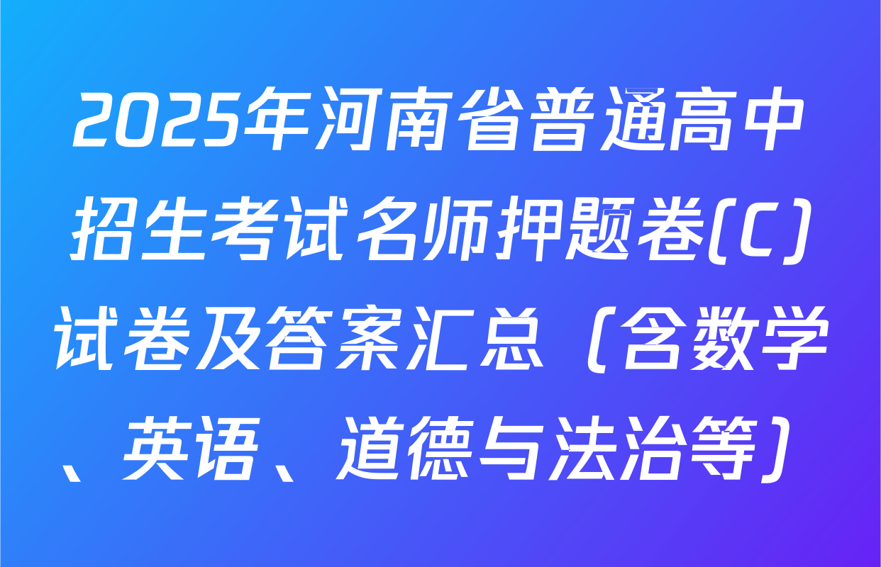 2025年河南省普通高中招生考试名师押题卷(C)试卷及答案汇总（含数学、英语、道德与法治等）