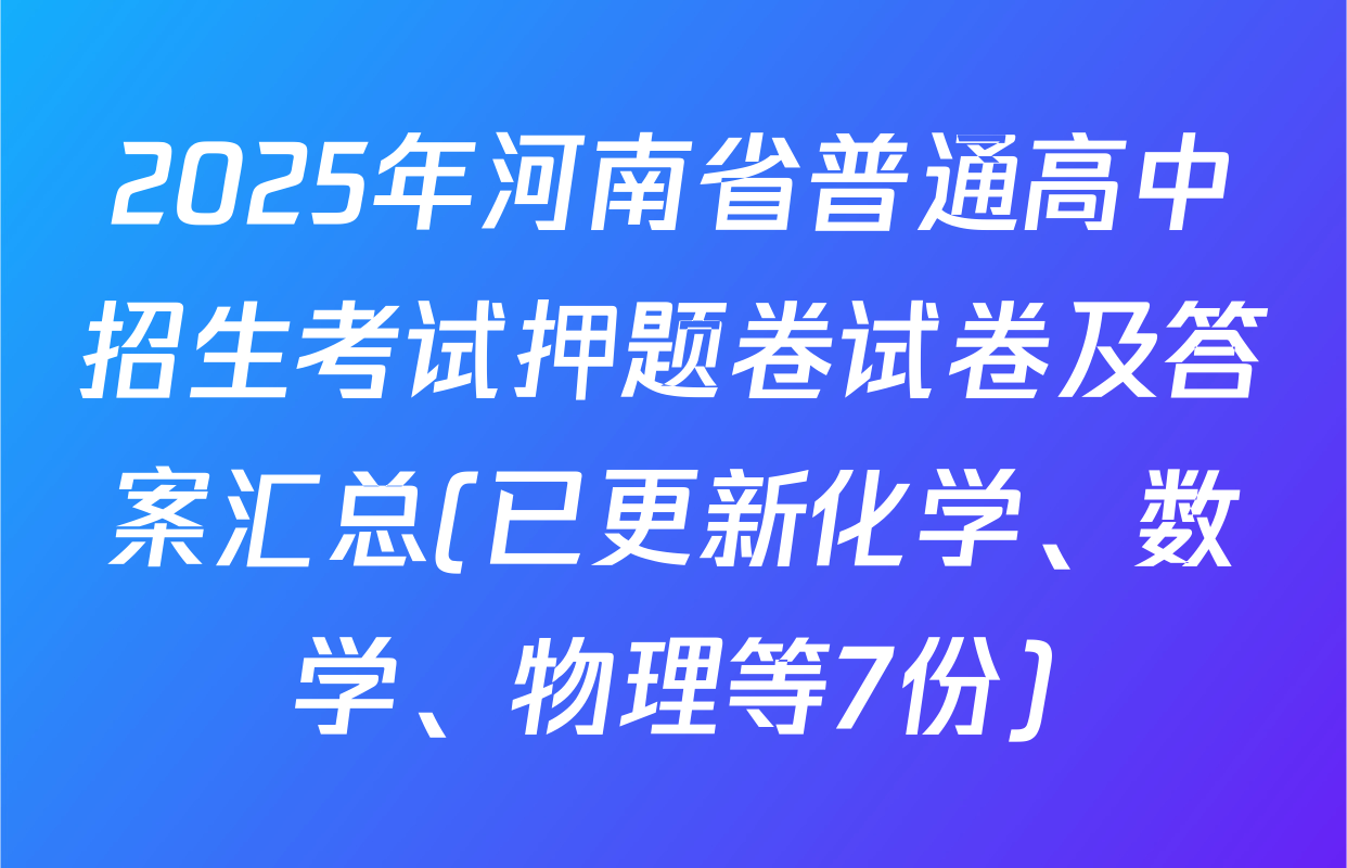 2025年河南省普通高中招生考试押题卷试卷及答案汇总(已更新化学、数学、物理等7份)