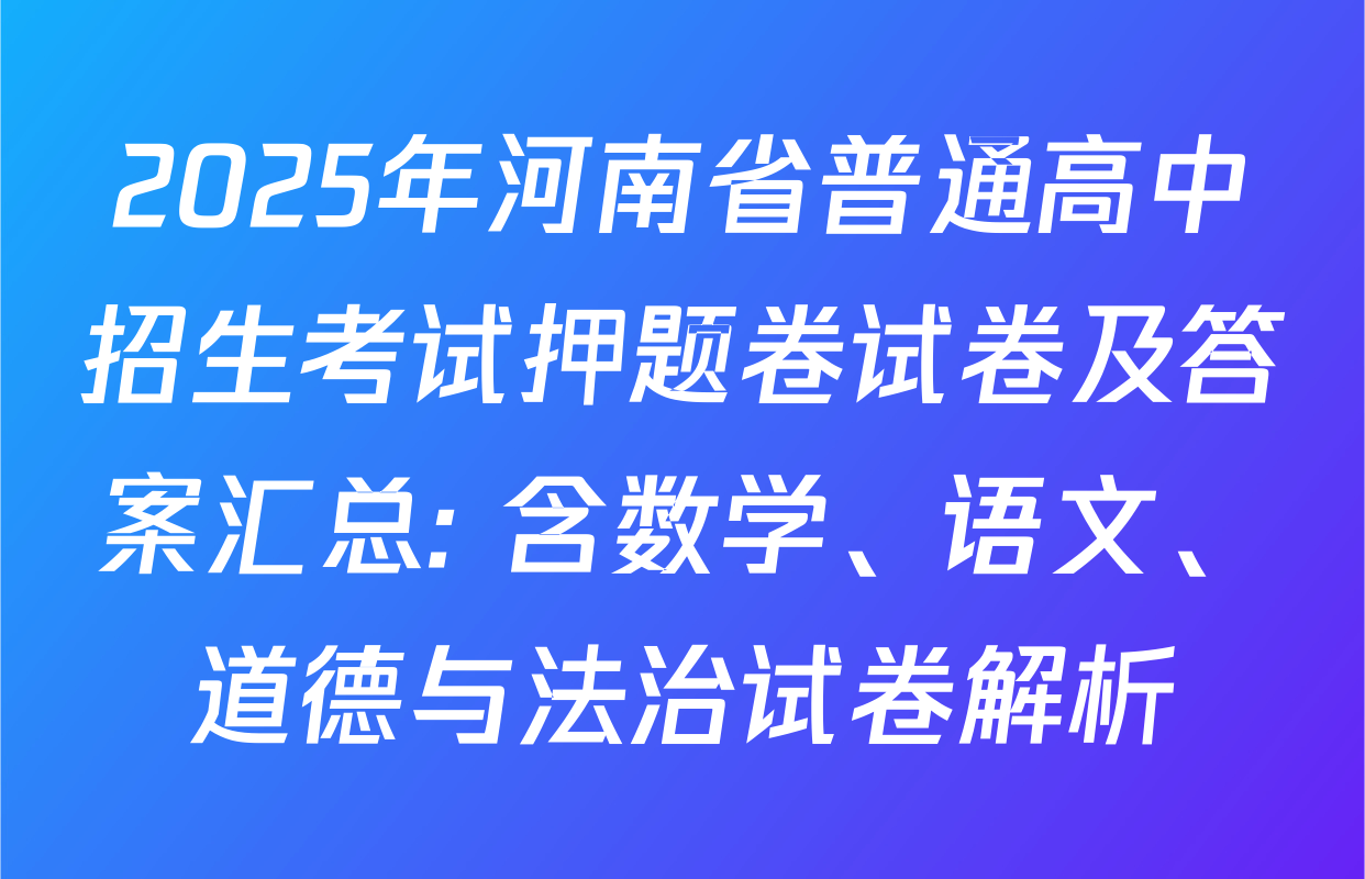 2025年河南省普通高中招生考试押题卷试卷及答案汇总: 含数学、语文、道德与法治试卷解析