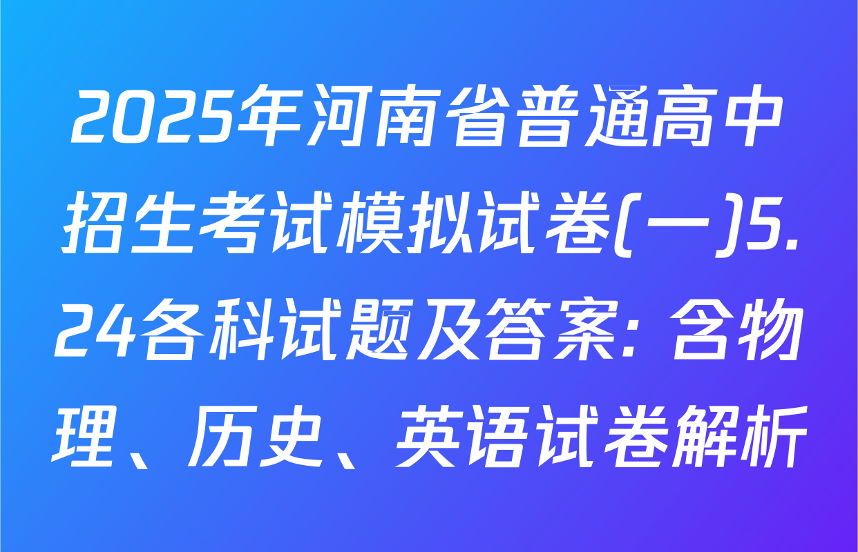 2025年河南省普通高中招生考试模拟试卷(一)5.24各科试题及答案: 含物理、历史、英语试卷解析