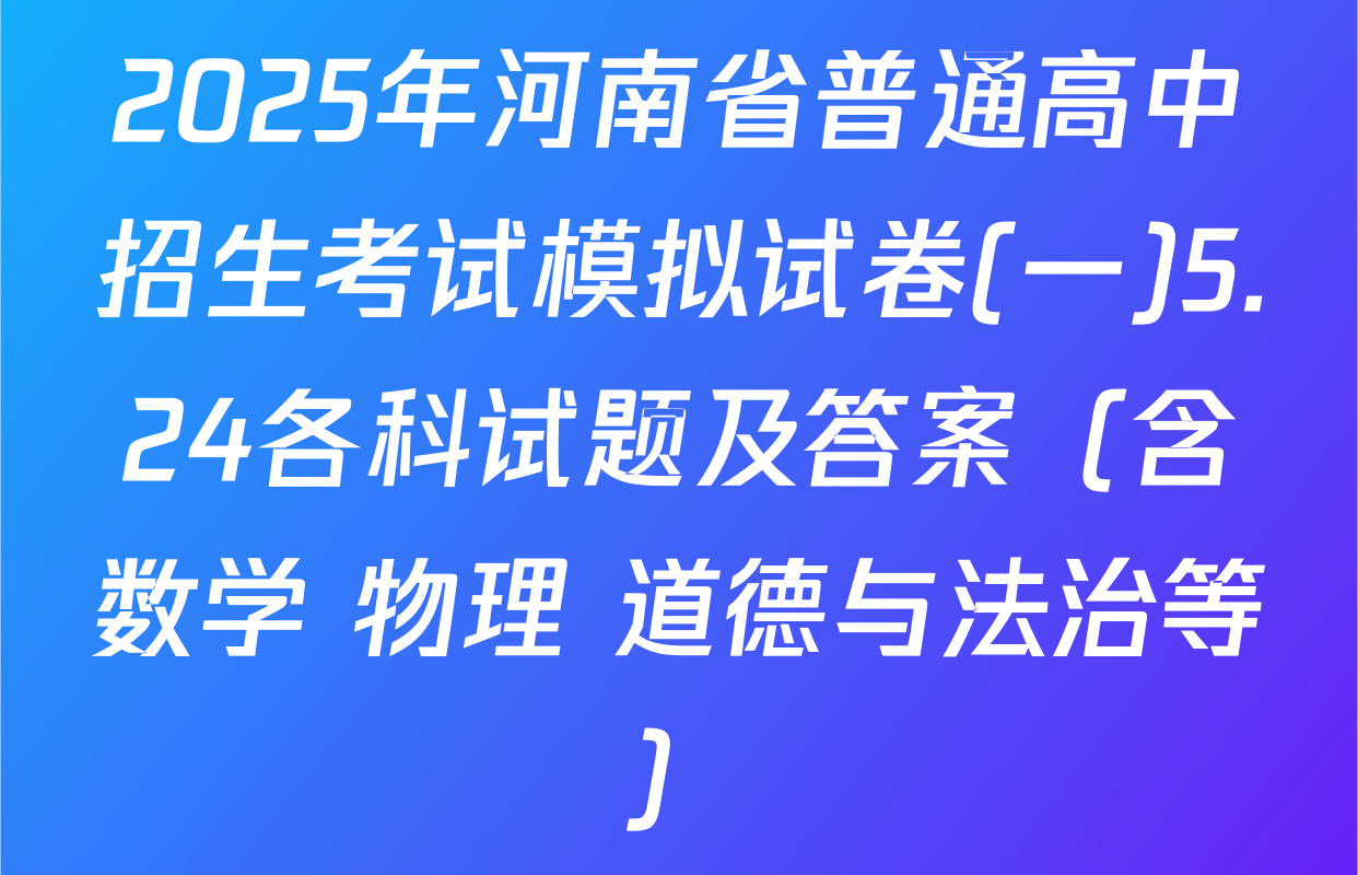 2025年河南省普通高中招生考试模拟试卷(一)5.24各科试题及答案（含数学 物理 道德与法治等）