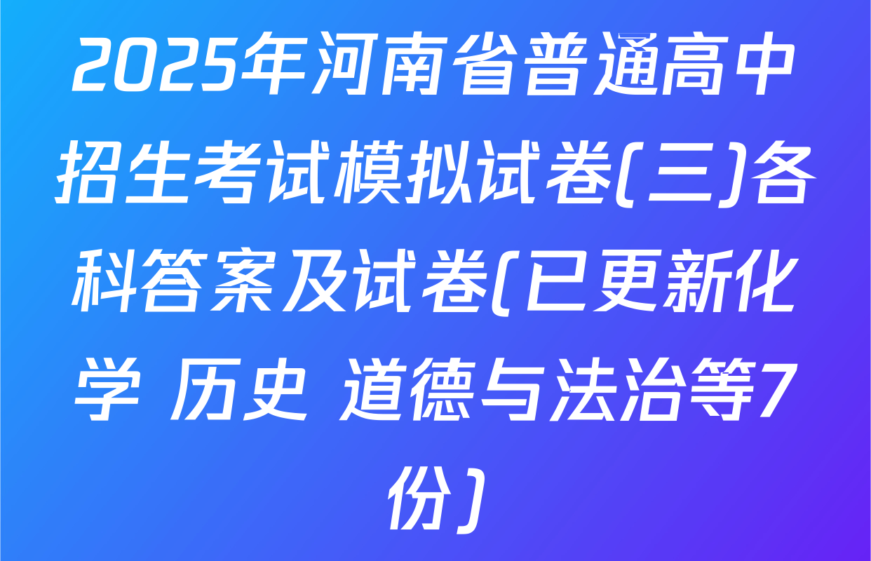 2025年河南省普通高中招生考试模拟试卷(三)各科答案及试卷(已更新化学 历史 道德与法治等7份)