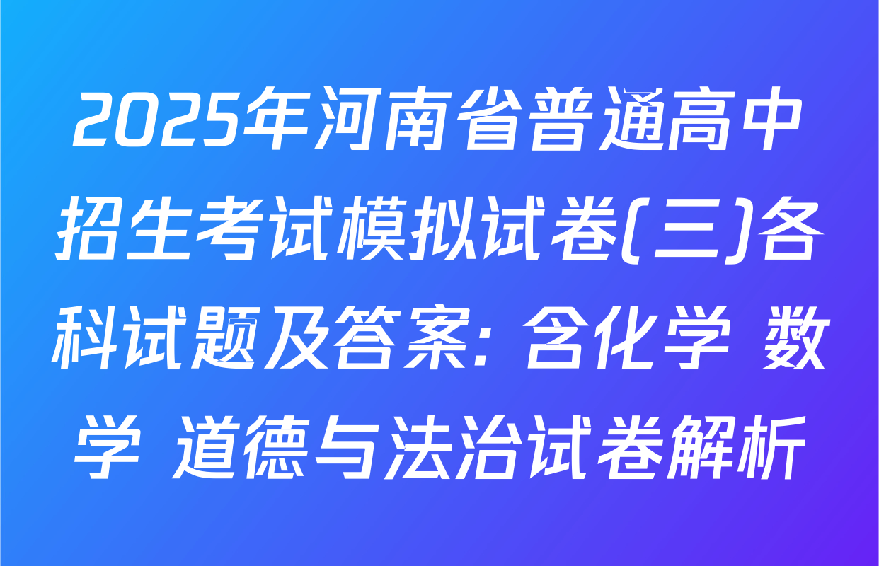 2025年河南省普通高中招生考试模拟试卷(三)各科试题及答案: 含化学 数学 道德与法治试卷解析
