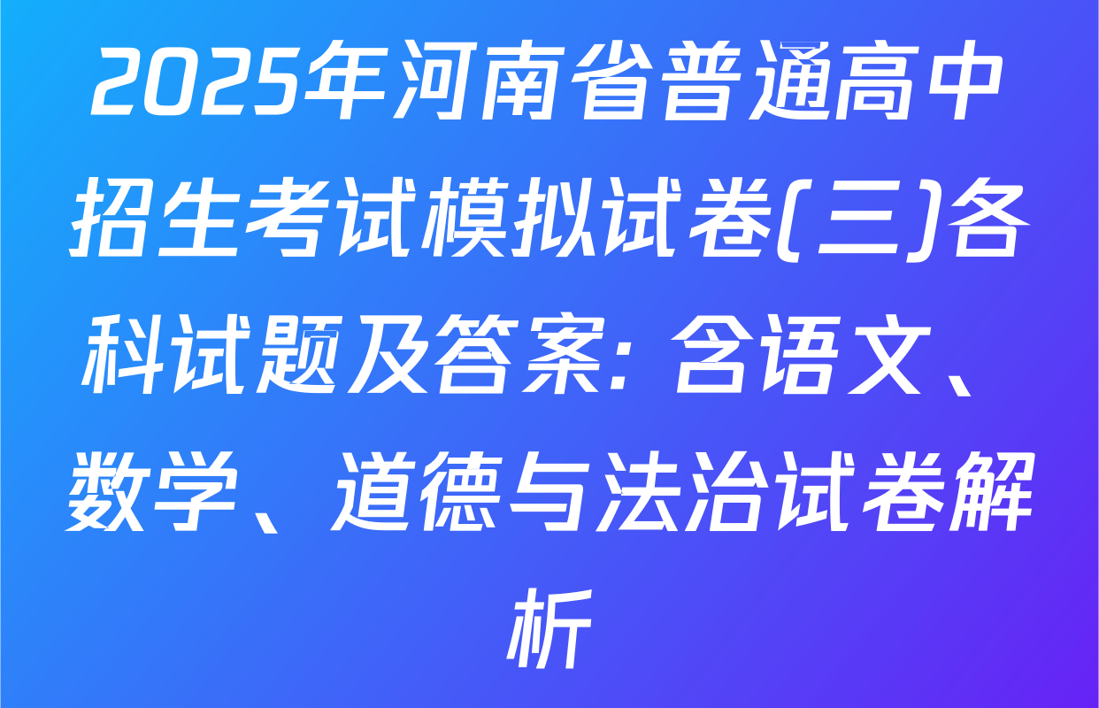 2025年河南省普通高中招生考试模拟试卷(三)各科试题及答案: 含语文、数学、道德与法治试卷解析