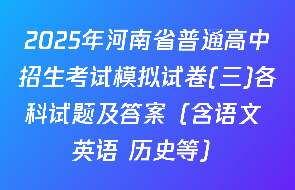 2025年河南省普通高中招生考试模拟试卷(三)各科试题及答案（含语文 英语 历史等）