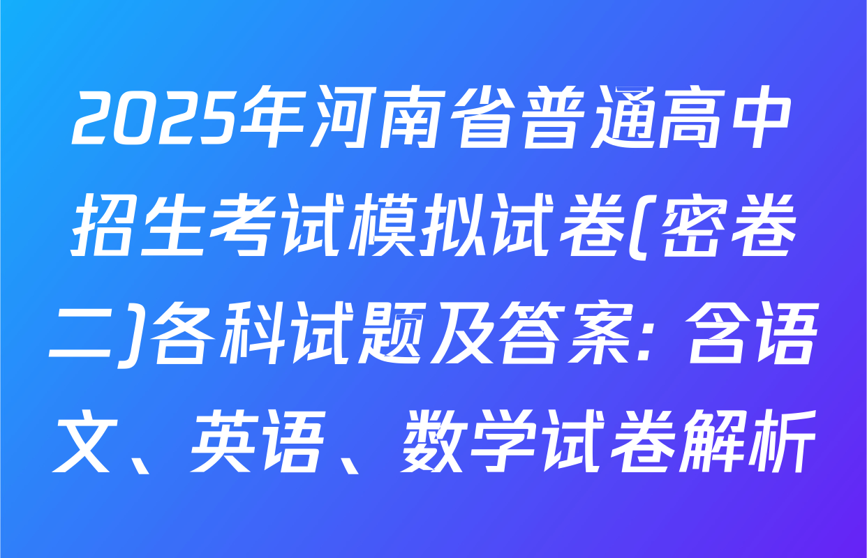 2025年河南省普通高中招生考试模拟试卷(密卷二)各科试题及答案: 含语文、英语、数学试卷解析
