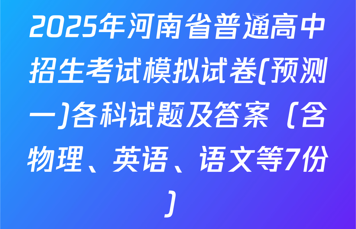 2025年河南省普通高中招生考试模拟试卷(预测一)各科试题及答案（含物理、英语、语文等7份）