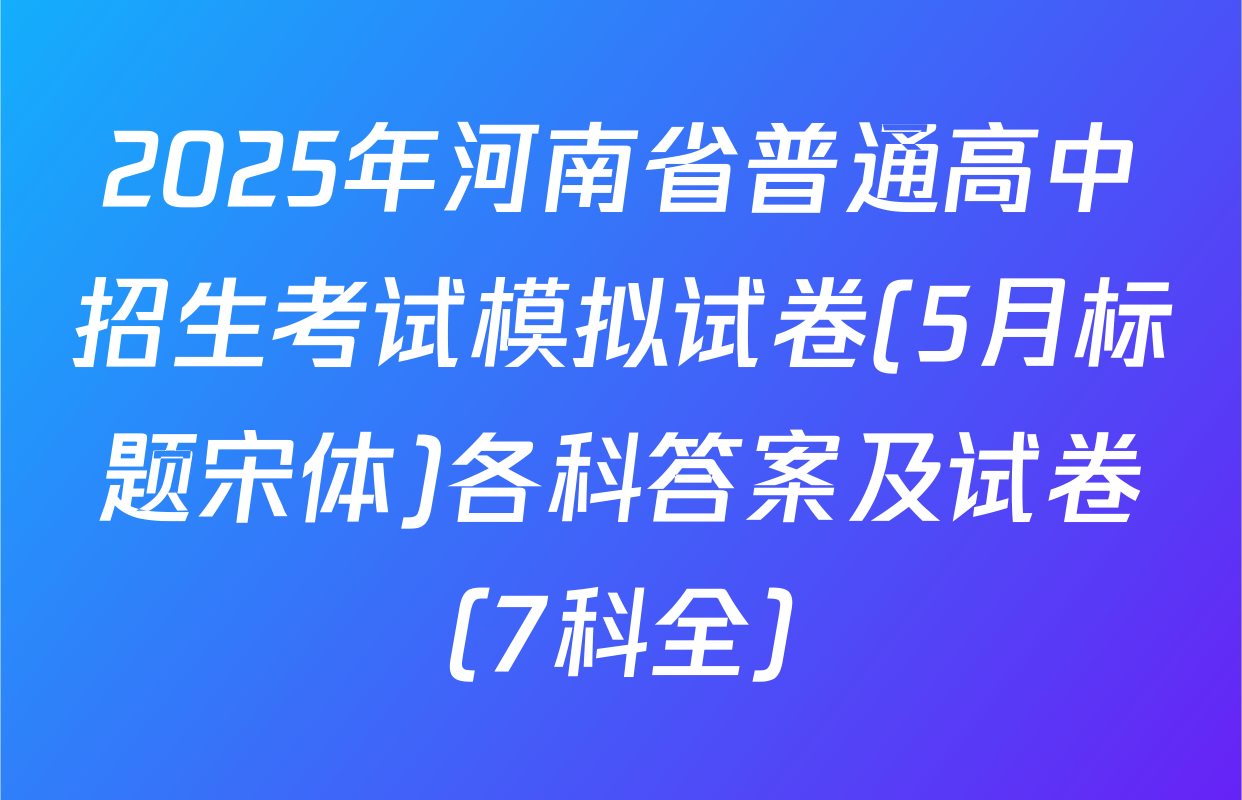 2025年河南省普通高中招生考试模拟试卷(5月标题宋体)各科答案及试卷（7科全）