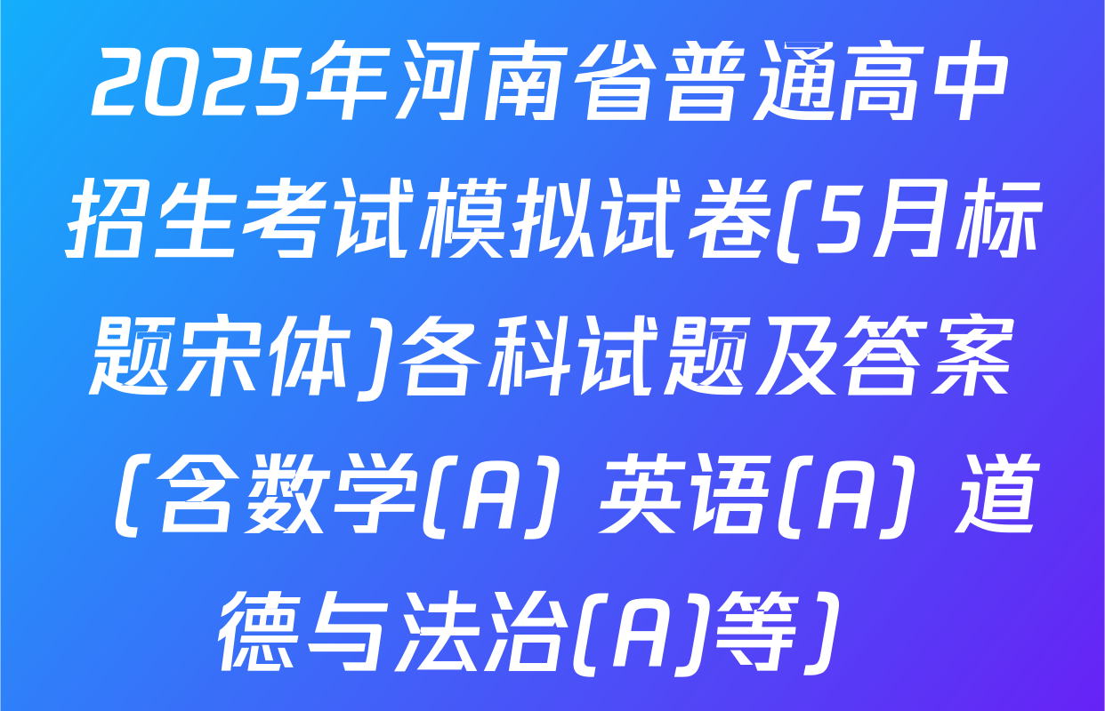 2025年河南省普通高中招生考试模拟试卷(5月标题宋体)各科试题及答案（含数学(A) 英语(A) 道德与法治(A)等）