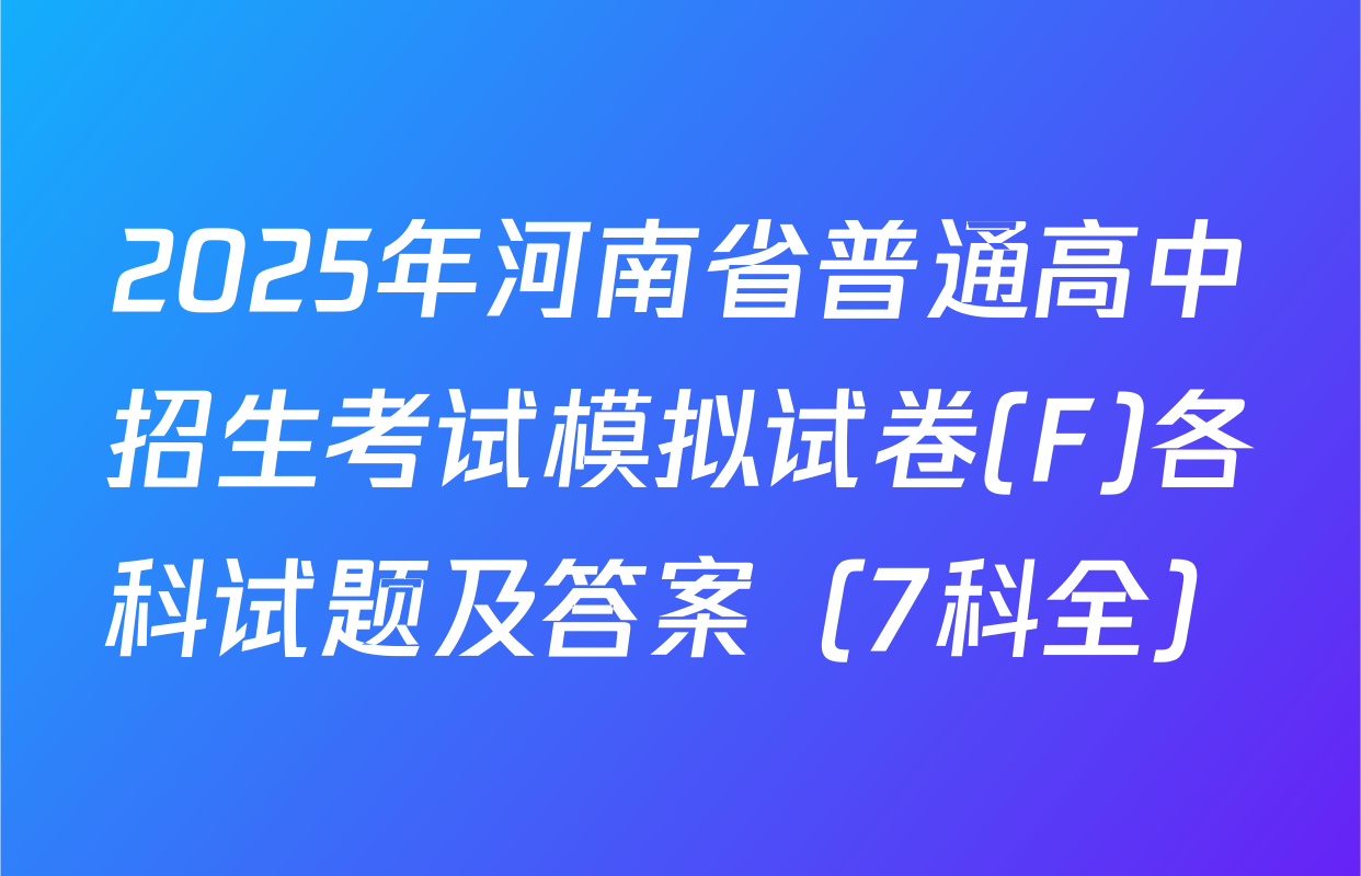 2025年河南省普通高中招生考试模拟试卷(F)各科试题及答案（7科全）