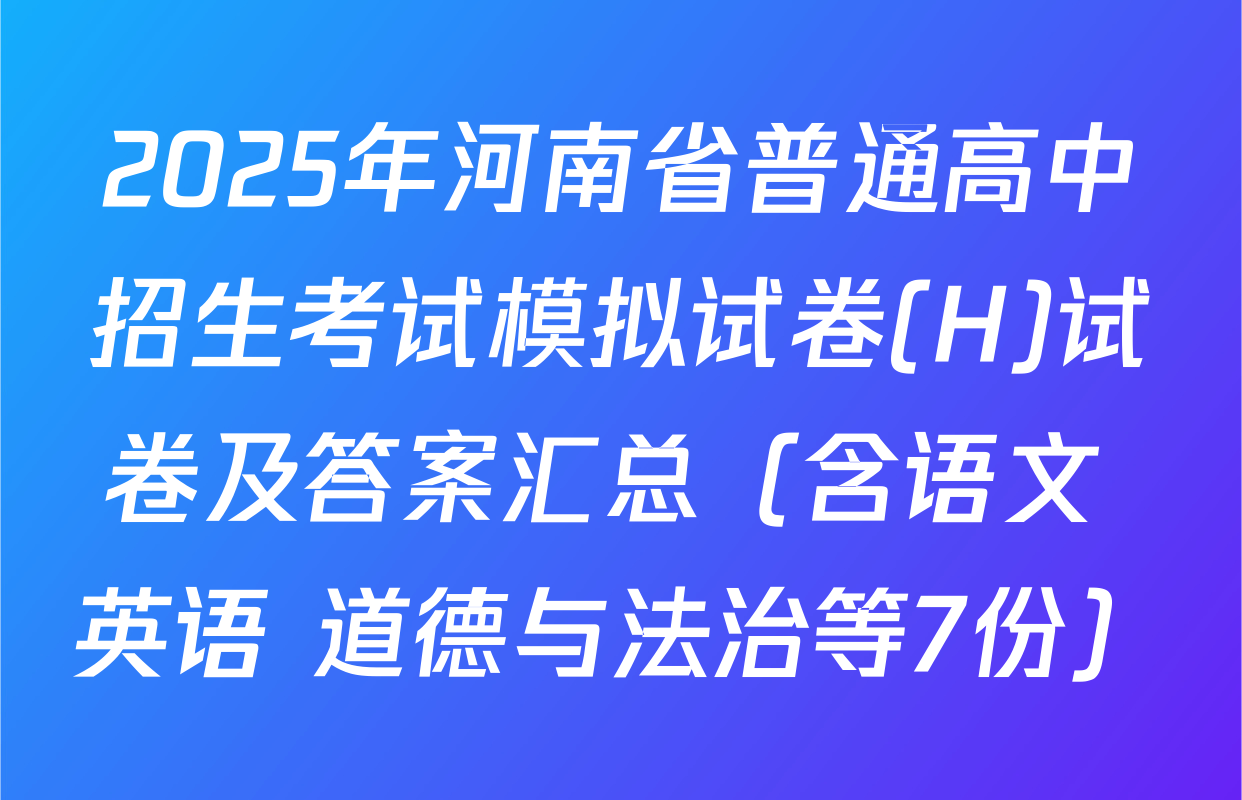 2025年河南省普通高中招生考试模拟试卷(H)试卷及答案汇总（含语文 英语 道德与法治等7份）