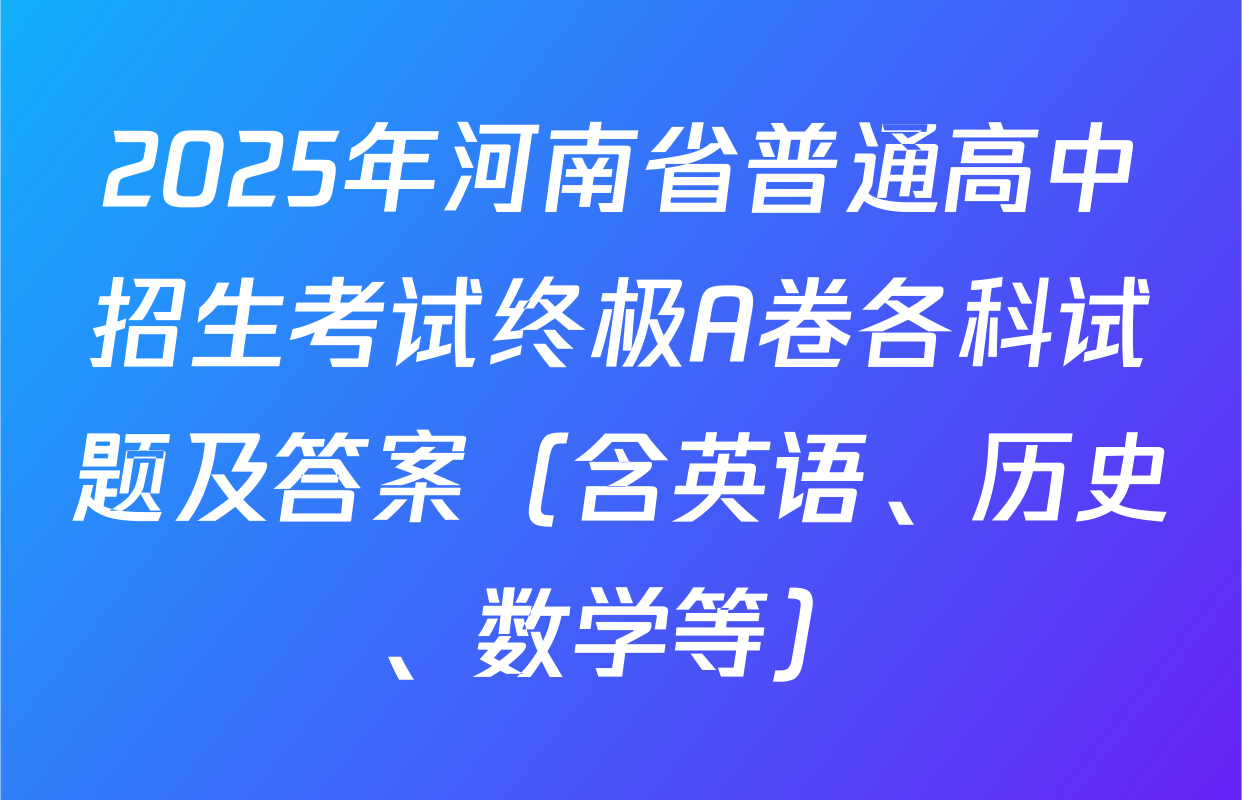 2025年河南省普通高中招生考试终极A卷各科试题及答案（含英语、历史、数学等）