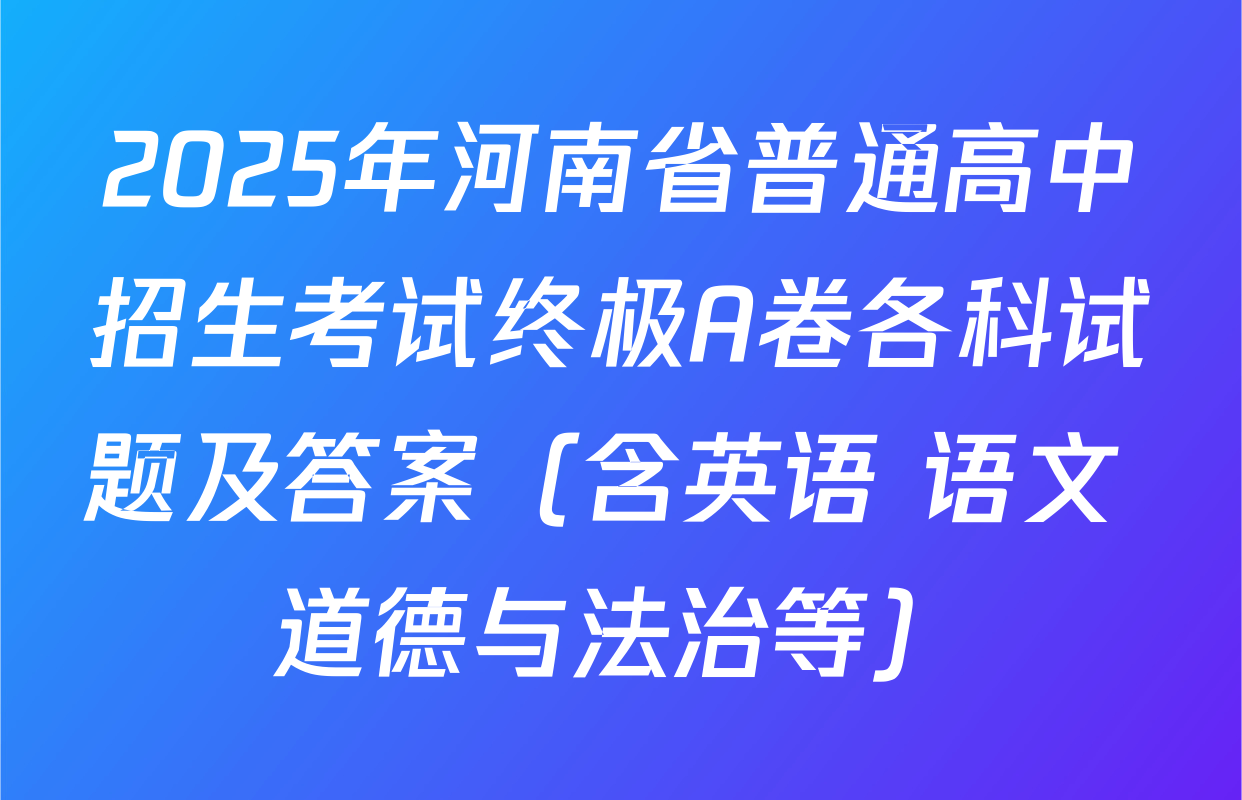 2025年河南省普通高中招生考试终极A卷各科试题及答案（含英语 语文 道德与法治等）