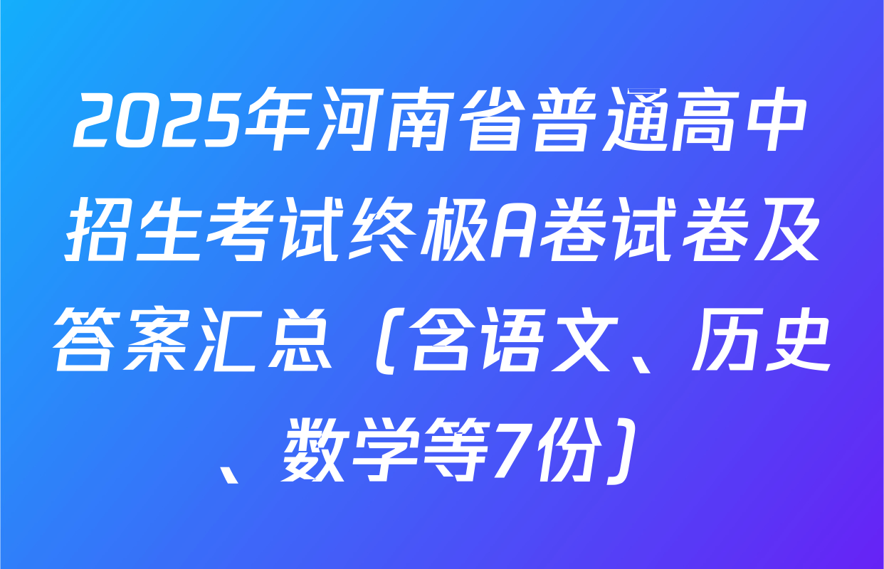 2025年河南省普通高中招生考试终极A卷试卷及答案汇总（含语文、历史、数学等7份）