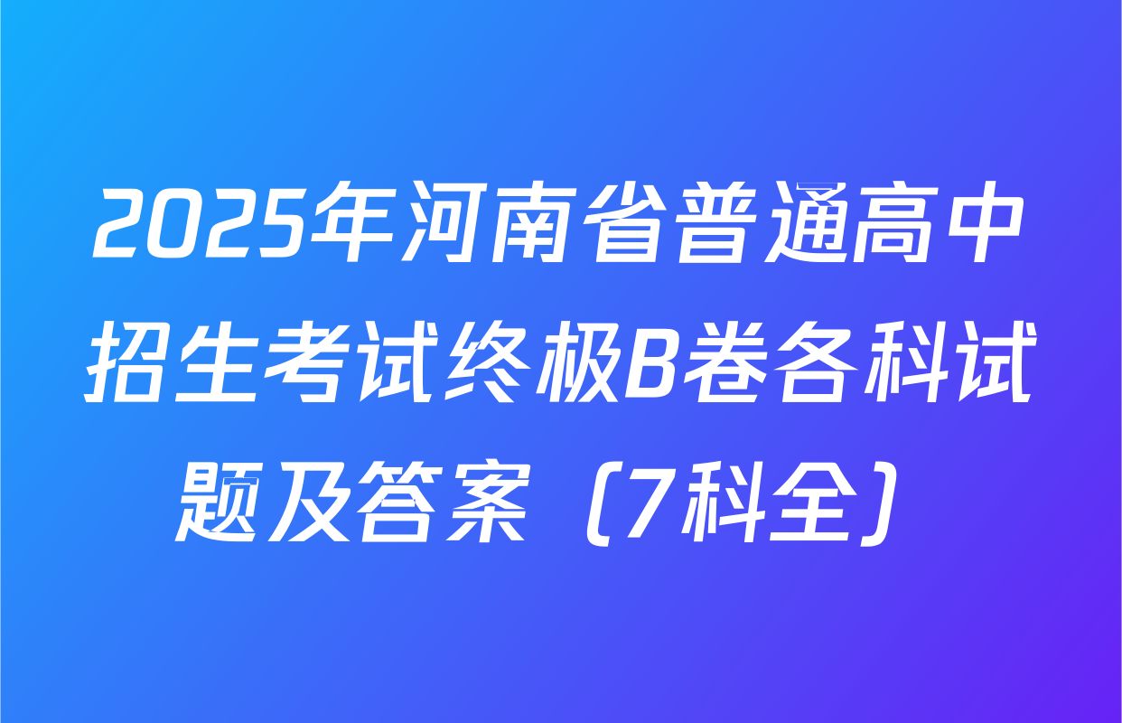 2025年河南省普通高中招生考试终极B卷各科试题及答案（7科全）