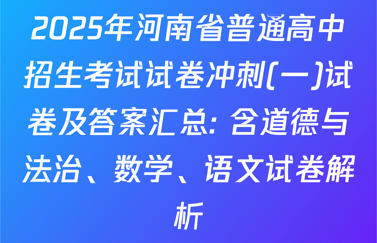 2025年河南省普通高中招生考试试卷冲刺(一)试卷及答案汇总: 含道德与法治、数学、语文试卷解析
