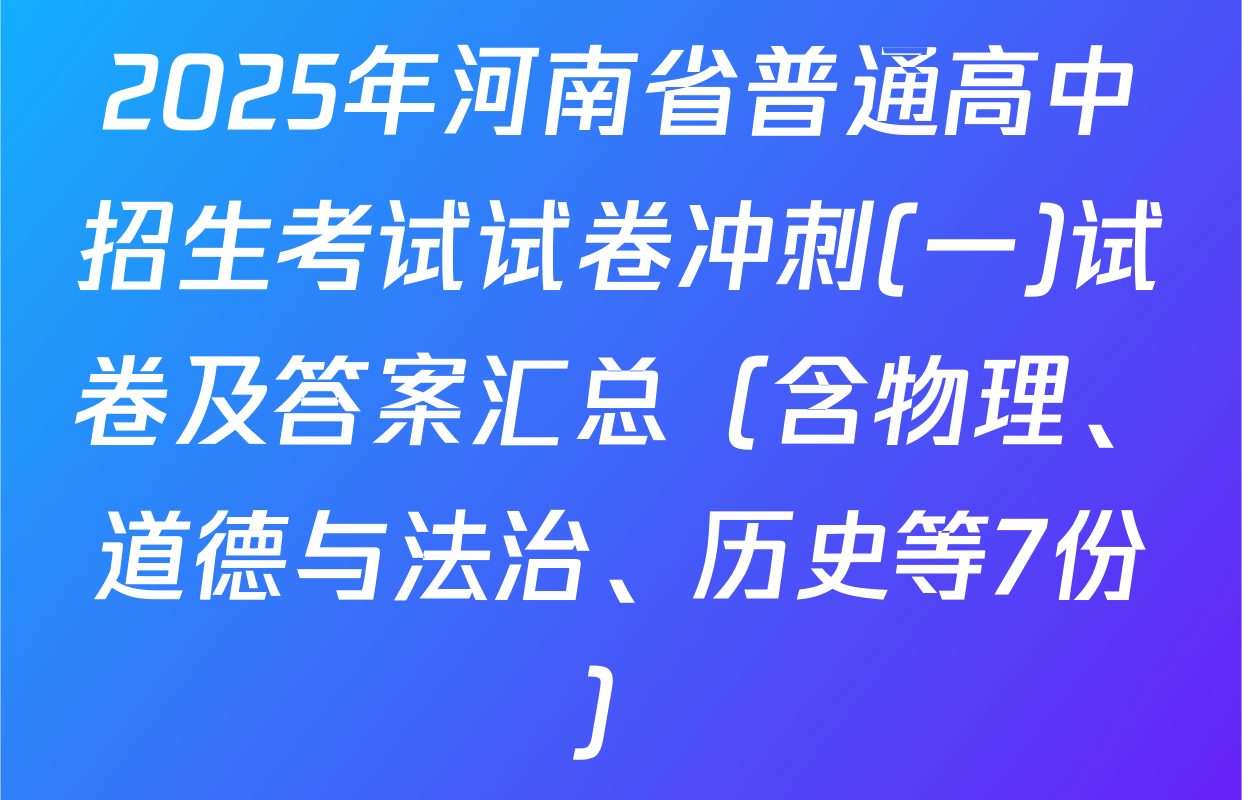 2025年河南省普通高中招生考试试卷冲刺(一)试卷及答案汇总（含物理、道德与法治、历史等7份）