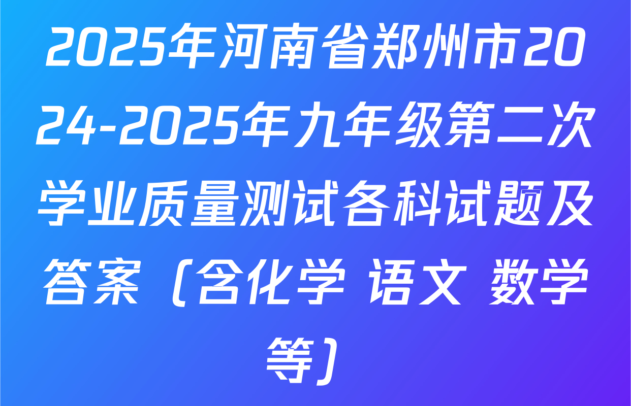 2025年河南省郑州市2024-2025年九年级第二次学业质量测试各科试题及答案（含化学 语文 数学等）
