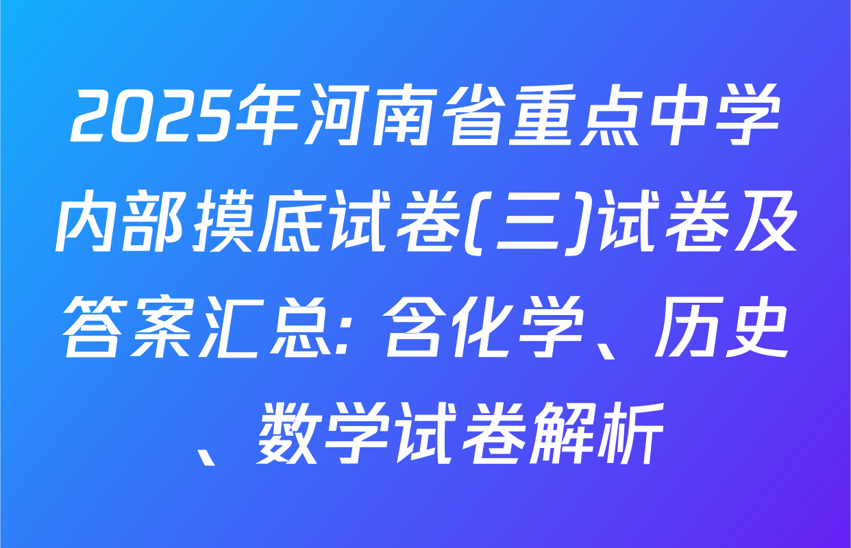 2025年河南省重点中学内部摸底试卷(三)试卷及答案汇总: 含化学、历史、数学试卷解析