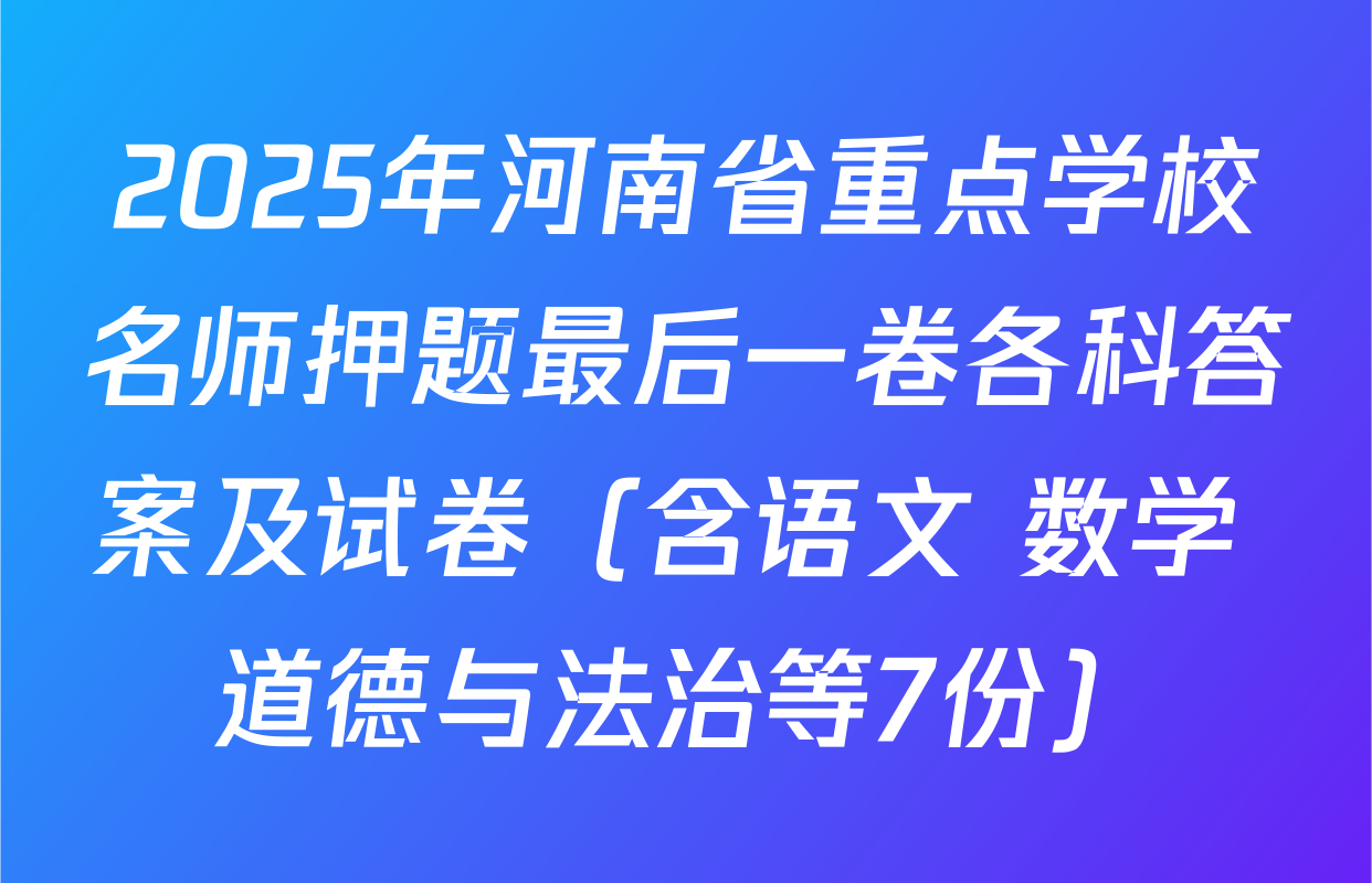 2025年河南省重点学校名师押题最后一卷各科答案及试卷（含语文 数学 道德与法治等7份）