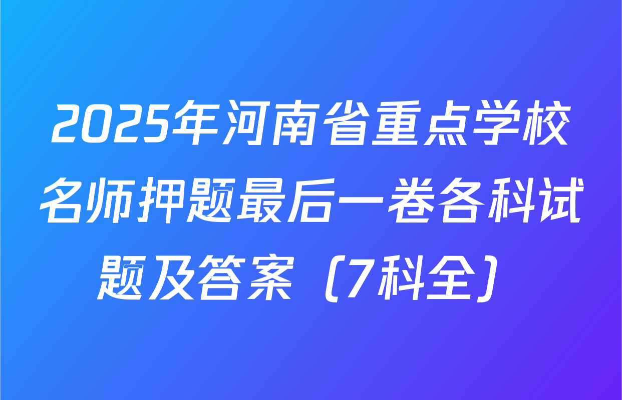 2025年河南省重点学校名师押题最后一卷各科试题及答案（7科全）