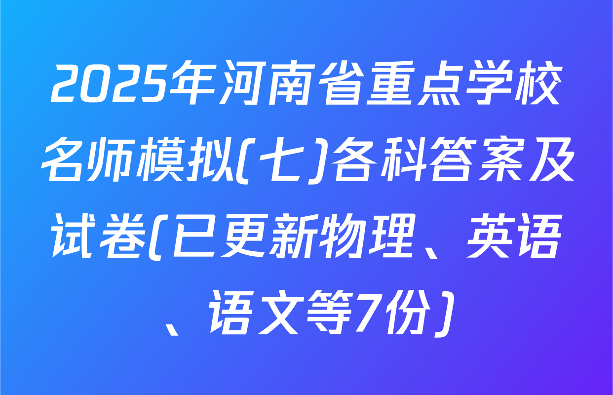 2025年河南省重点学校名师模拟(七)各科答案及试卷(已更新物理、英语、语文等7份)