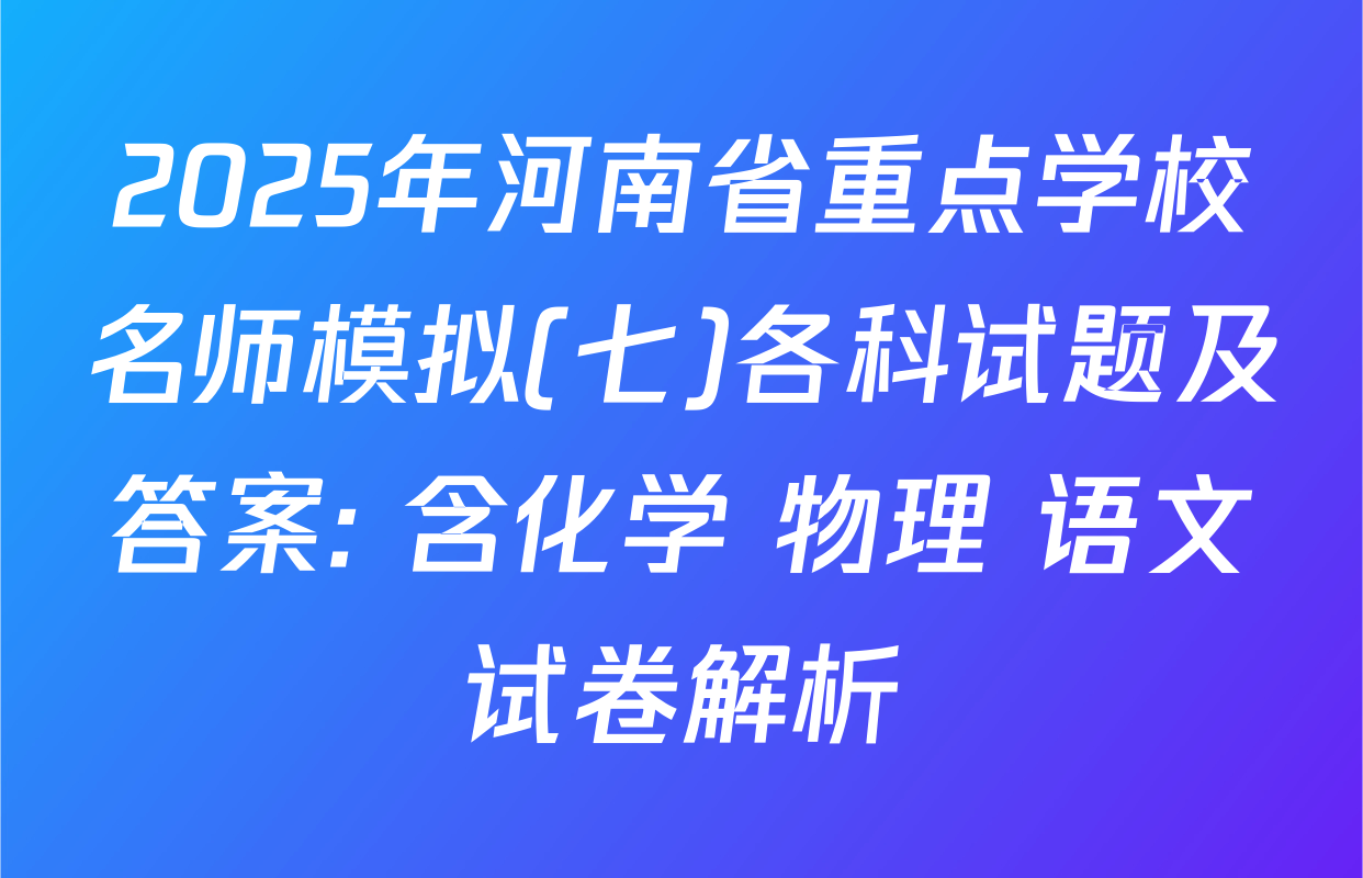 2025年河南省重点学校名师模拟(七)各科试题及答案: 含化学 物理 语文试卷解析