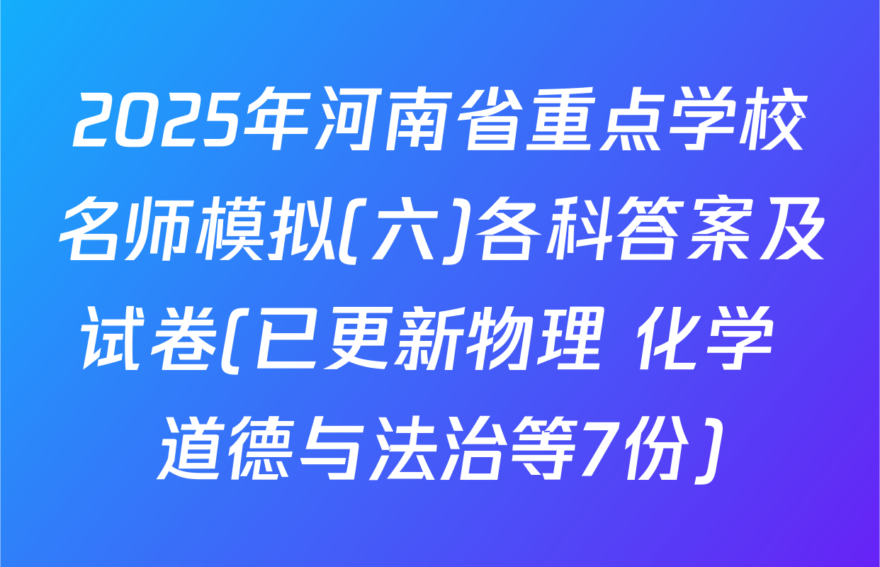 2025年河南省重点学校名师模拟(六)各科答案及试卷(已更新物理 化学 道德与法治等7份)