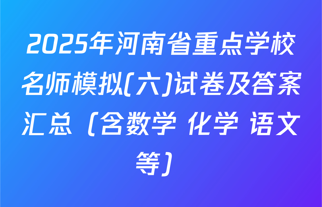 2025年河南省重点学校名师模拟(六)试卷及答案汇总（含数学 化学 语文等）