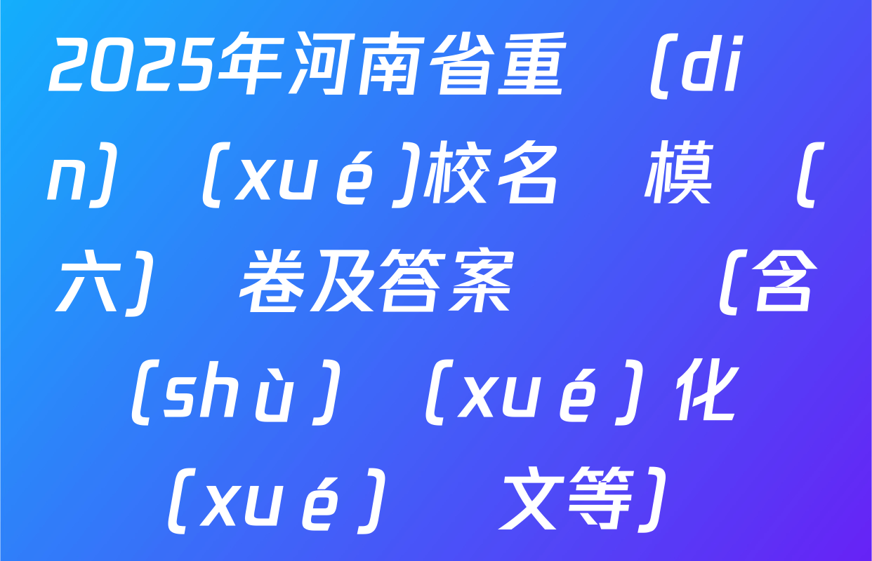 2025年河南省重點(diǎn)學(xué)校名師模擬(六)試卷及答案匯總（含數(shù)學(xué) 化學(xué) 語文等）