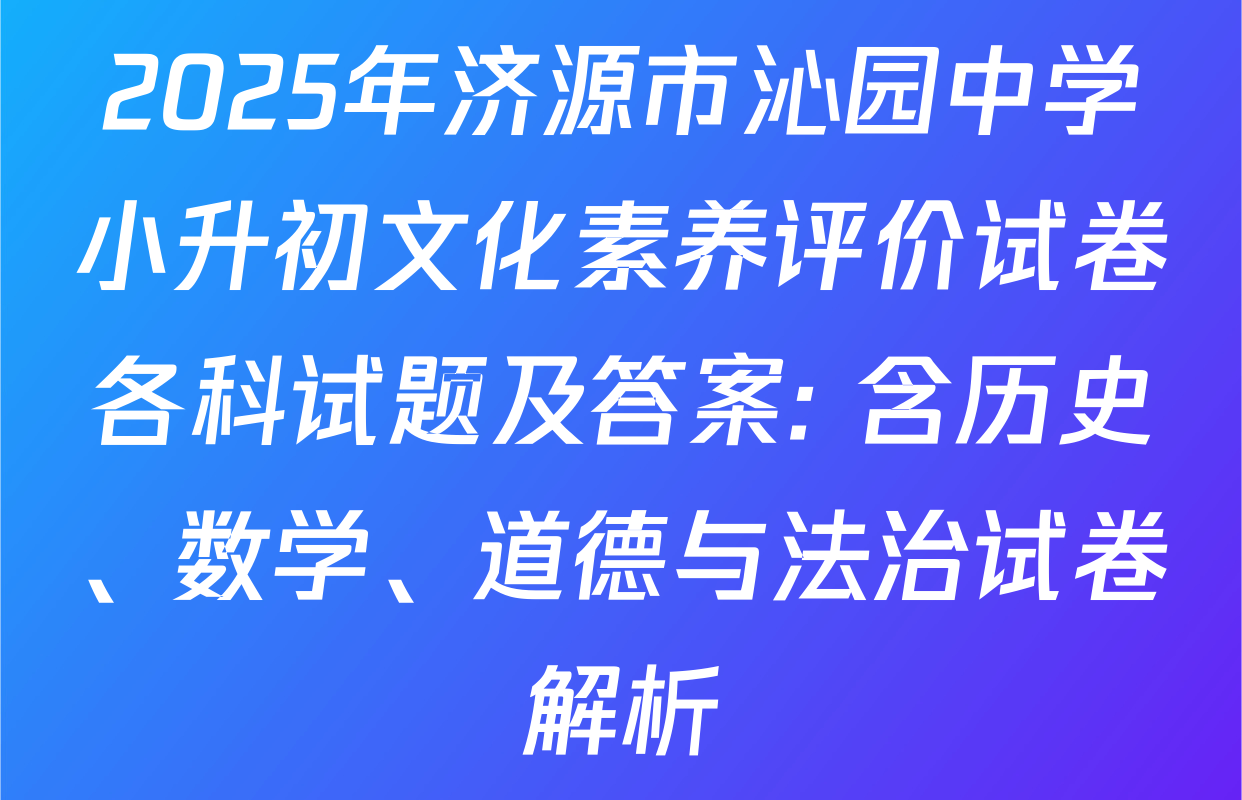 2025年济源市沁园中学小升初文化素养评价试卷各科试题及答案: 含历史、数学、道德与法治试卷解析