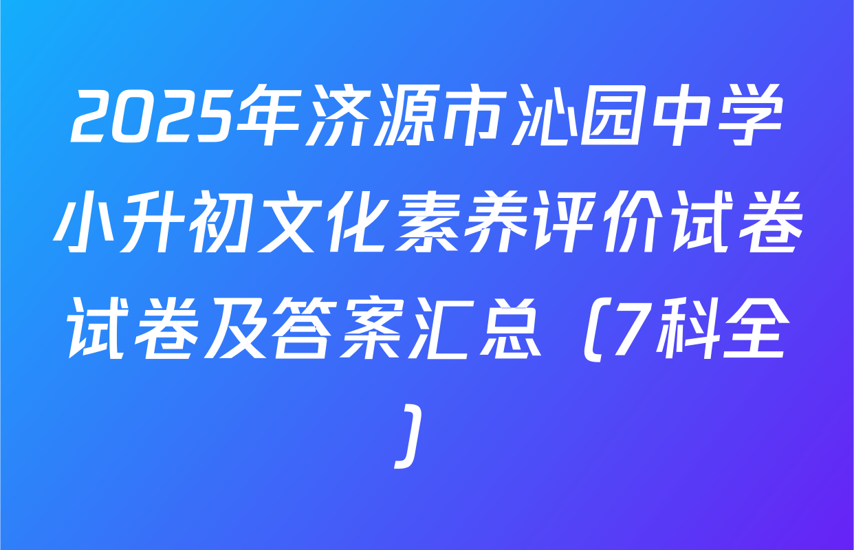2025年济源市沁园中学小升初文化素养评价试卷试卷及答案汇总（7科全）